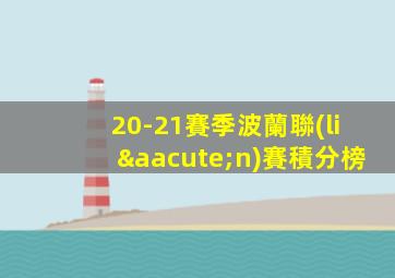 20-21賽季波蘭聯(lián)賽積分榜