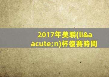 2017年美聯(lián)杯復賽時間