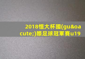 2018恒大杯國(guó)際足球冠軍賽u19