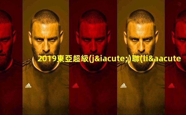 2019東亞超級(jí)聯(lián)賽直播