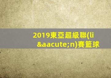 2019東亞超級聯(lián)賽籃球
