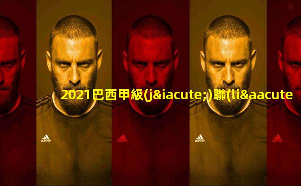 2021巴西甲級(jí)聯(lián)賽賽程比分