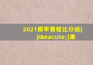 2021挪甲賽程比分結(jié)果