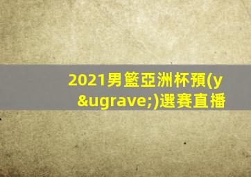 2021男籃亞洲杯預(yù)選賽直播