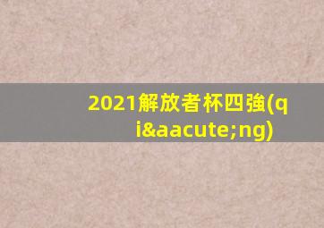 2021解放者杯四強(qiáng)