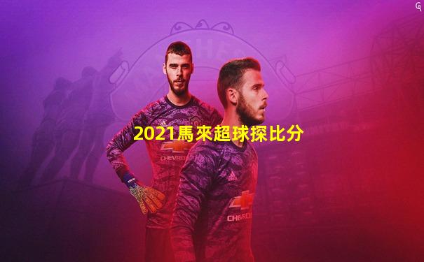 2021馬來超球探比分