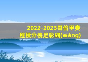 2022-2023哥倫甲賽程積分榜足彩網(wǎng)