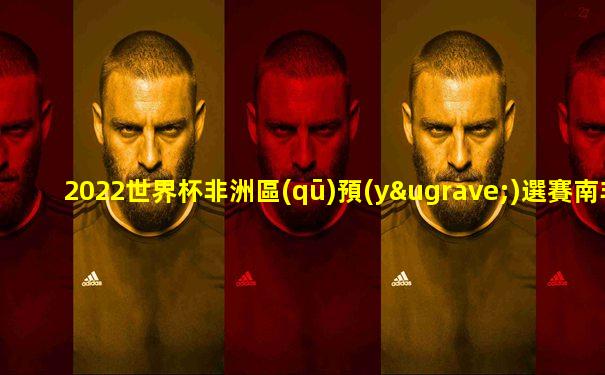 2022世界杯非洲區(qū)預(yù)選賽南非