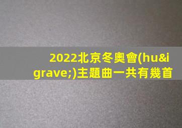 2022北京冬奧會(huì)主題曲一共有幾首