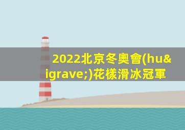 2022北京冬奧會(huì)花樣滑冰冠軍