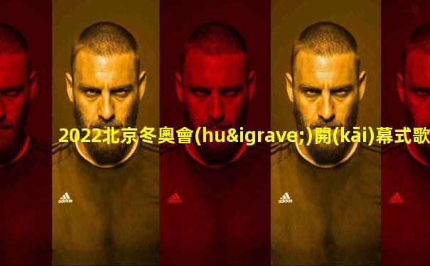 2022北京冬奧會(huì)開(kāi)幕式歌曲