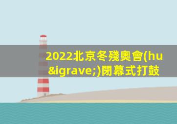 2022北京冬殘奧會(huì)閉幕式打鼓