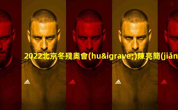 2022北京冬殘奧會(huì)陳亮簡(jiǎn)介