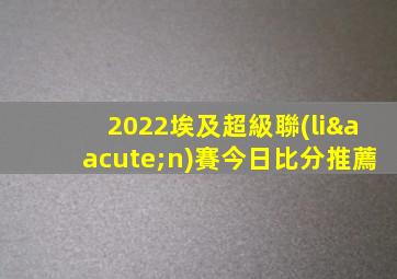 2022埃及超級聯(lián)賽今日比分推薦