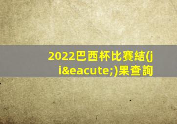 2022巴西杯比賽結(jié)果查詢