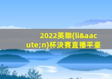2022英聯(lián)杯決賽直播平臺