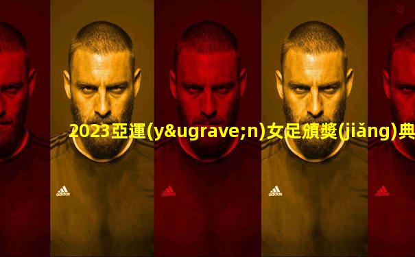 2023亞運(yùn)女足頒獎(jiǎng)典禮完整視頻