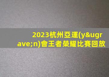 2023杭州亞運(yùn)會王者榮耀比賽回放