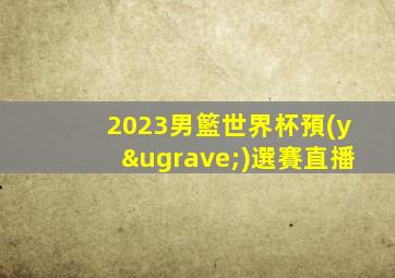 2023男籃世界杯預(yù)選賽直播