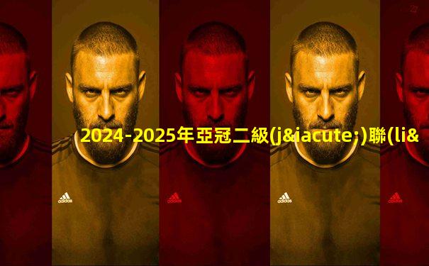 2024-2025年亞冠二級(jí)聯(lián)賽名單