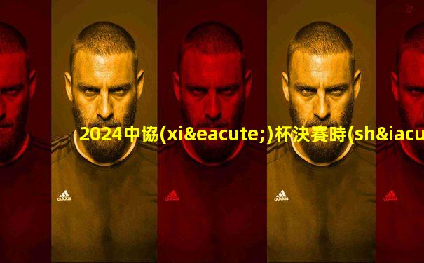 2024中協(xié)杯決賽時(shí)間