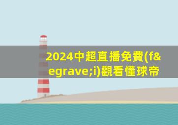 2024中超直播免費(fèi)觀看懂球帝
