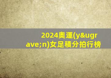 2024奧運(yùn)女足積分拍行榜