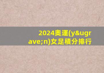 2024奧運(yùn)女足積分排行