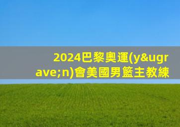 2024巴黎奧運(yùn)會美國男籃主教練