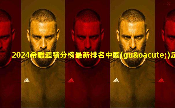 2024希臘超積分榜最新排名中國(guó)足彩網(wǎng)
