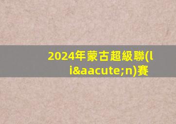 2024年蒙古超級聯(lián)賽