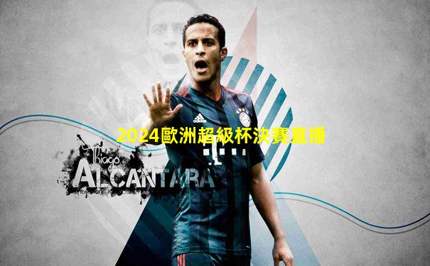 2024歐洲超級杯決賽直播