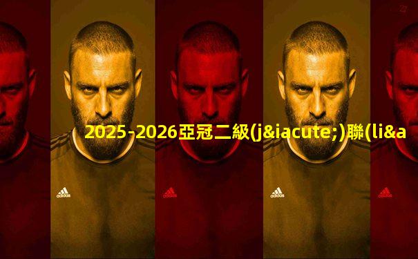 2025-2026亞冠二級(jí)聯(lián)賽賽程表