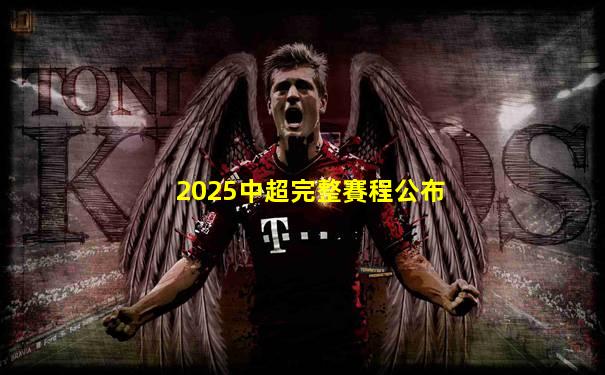 2025中超完整賽程公布