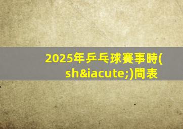 2025年乒乓球賽事時(shí)間表