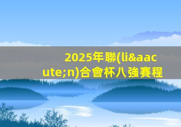 2025年聯(lián)合會杯八強賽程