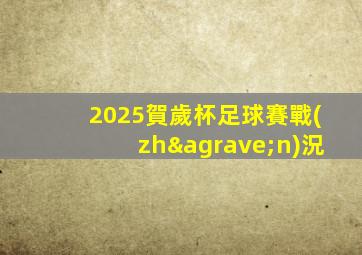 2025賀歲杯足球賽戰(zhàn)況
