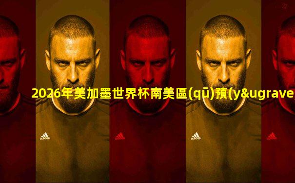 2026年美加墨世界杯南美區(qū)預(yù)選賽