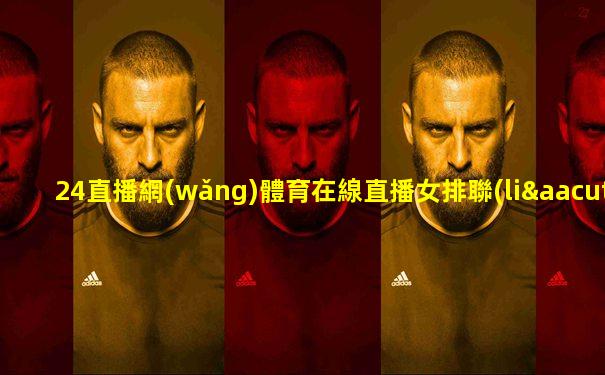 24直播網(wǎng)體育在線直播女排聯(lián)賽