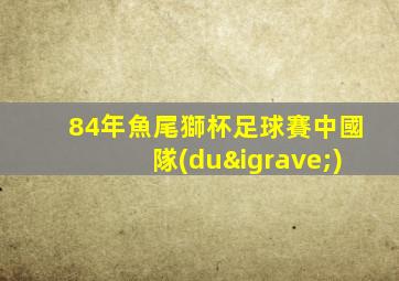84年魚尾獅杯足球賽中國隊(duì)