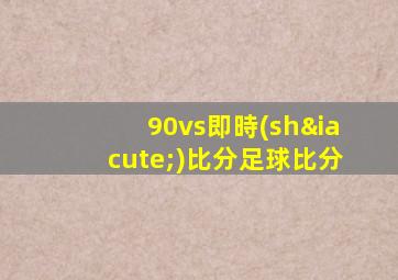 90vs即時(shí)比分足球比分