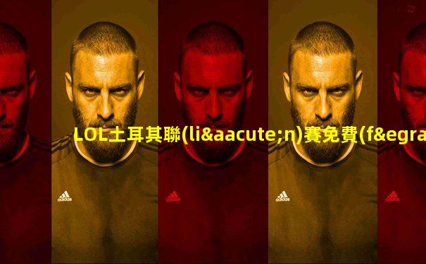 LOL土耳其聯(lián)賽免費(fèi)觀看