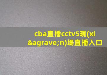 cba直播cctv5現(xiàn)場直播入口