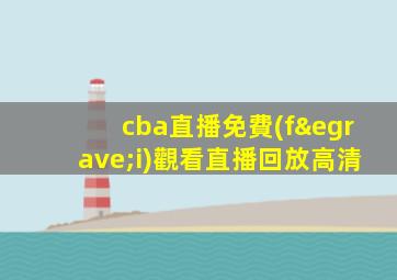 cba直播免費(fèi)觀看直播回放高清