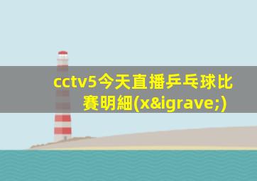 cctv5今天直播乒乓球比賽明細(xì)