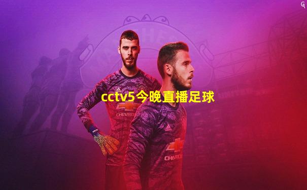 cctv5今晚直播足球