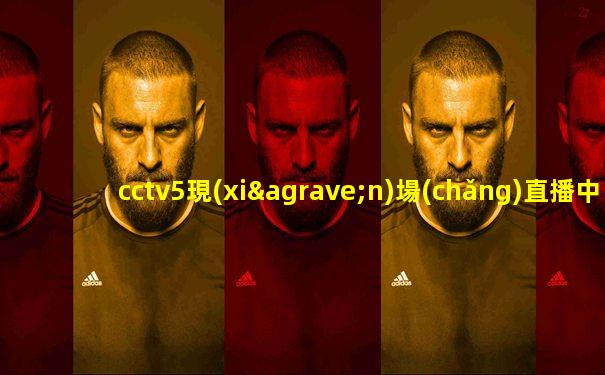 cctv5現(xiàn)場(chǎng)直播中國(guó)男籃