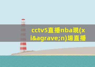cctv5直播nba現(xiàn)場直播