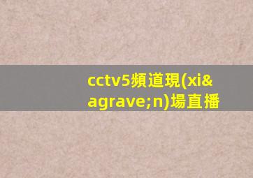 cctv5頻道現(xiàn)場直播