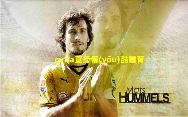 cuba直播優(yōu)酷體育